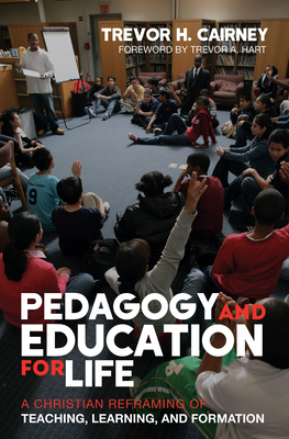 Pedagogy and Education for Life: A Christian Reframing of Teaching, Learning, and Formation - Cairney, Trevor H, and Hart, Trevor (Foreword by)