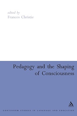 Pedagogy and the Shaping of Consciousness: Linguistic and Social Processes - Christie, Frances