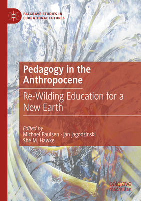 Pedagogy in the Anthropocene: Re-Wilding Education for a New Earth - Paulsen, Michael (Editor), and jagodzinski, jan (Editor), and M. Hawke, Sh (Editor)