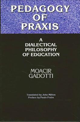 Pedagogy of Praxis: A Dialectical Philosophy of Education - Gadotti, Moacir, and Milton, John (Translated by), and Freire, Paulo (Preface by)