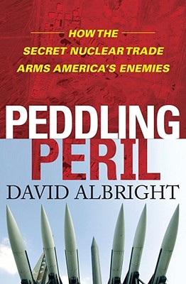 Peddling Peril: How the Secret Nuclear Trade Arms America's Enemies - Albright, David