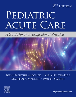 Pediatric Acute Care: A Guide to Interprofessional Practice - Bolick, Beth Nachtsheim, Faan (Editor), and Reuter-Rice, Karin, PhD, Faan (Editor), and Madden, Maureen A, Msn, RN, Ccrn...