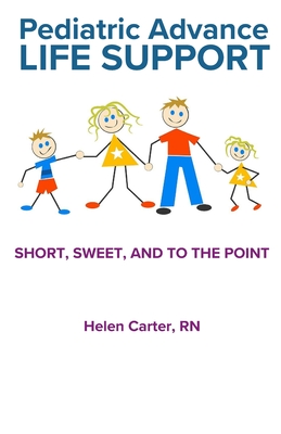 Pediatric Advance Life Support: Short, Sweet, and to the Point - Carter, Helen, RN