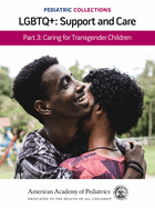 Pediatric Collections: Lgbtq+: Support and Care Part 3: Caring for Transgender Children