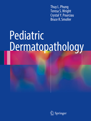 Pediatric Dermatopathology - Phung, Thuy L, and Wright, Teresa S, and Pourciau, Crystal Y