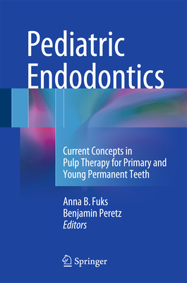 Pediatric Endodontics: Current Concepts in Pulp Therapy for Primary and Young PermanentTeeth - Fuks, Anna (Editor), and Peretz, Benjamin (Editor)