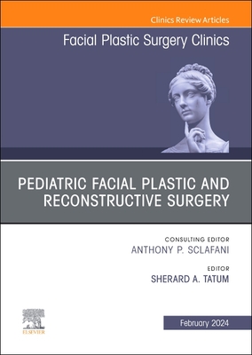 Pediatric Facial Plastic and Reconstructive Surgery, an Issue of Facial Plastic Surgery Clinics of North America: Volume 32-1 - Tatum, Sherard A, MD, Faap, Facs (Editor)