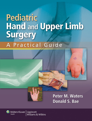 Pediatric Hand and Upper Limb Surgery: A Practical Guide - Waters, Peter M, MD, and Bae, Donald S, MD