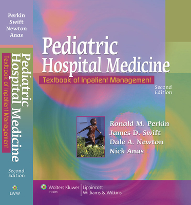 Pediatric Hospital Medicine: Textbook of Inpatient Management - Perkin, Ronald M, MD, Ma (Editor), and Swift, James D, MD (Editor), and Newton, Dale A, MD (Editor)