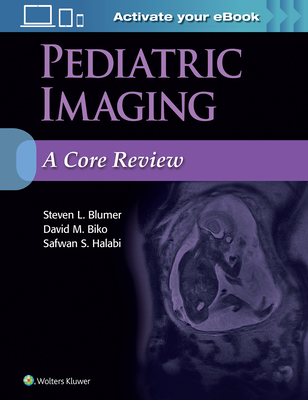 Pediatric Imaging: A Core Review - Blumer, Steven L., and Biko, David M., and Halabi, Safwan S., MD