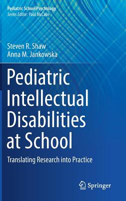 Pediatric Intellectual Disabilities at School: Translating Research Into Practice - Shaw, Steven R, and Jankowska, Anna M
