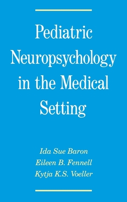 Pediatric Neuropsychology in the Medical Setting - Baron, Ida Sue, and Fennell, Eileen B, and Voeller, Kytja K S