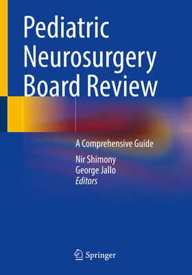 Pediatric Neurosurgery Board Review: A Comprehensive Guide - Shimony, Nir (Editor), and Jallo, George (Editor)