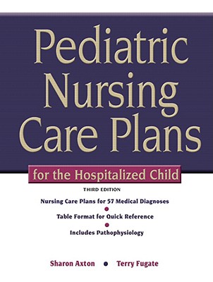 Pediatric Nursing Care Plans for the Hospitalized Child - Axton, Sharon, and Fugate, Terry