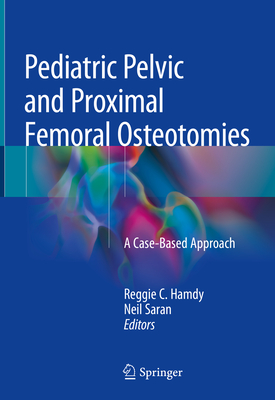 Pediatric Pelvic and Proximal Femoral Osteotomies: A Case-Based Approach - Hamdy, Reggie C (Editor), and Saran, Neil (Editor)