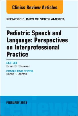 Pediatric Speech and Language: Perspectives on Interprofessional Practice, an Issue of Pediatric Clinics of North America: Volume 65-1 - Shulman, Brian B, PhD