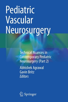 Pediatric Vascular Neurosurgery: Technical Nuances in Contemporary Pediatric Neurosurgery (Part 2) - Agrawal, Abhishek (Editor), and Britz, Gavin (Editor)