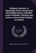 Pedigree, Descent, or Genealogy of the Ancient and Worshipful House of Helsby; Lords of Helsby, Chorlton and Acton, in the County Palatine of Chester