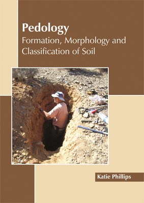 Pedology: Formation, Morphology and Classification of Soil - Phillips, Katie (Editor)