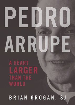 Pedro Arrupe: A Heart Larger Than the World - Grogan, Brian