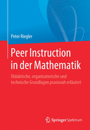 Peer Instruction in Der Mathematik: Didaktische, Organisatorische Und Technische Grundlagen Praxisnah Erlutert