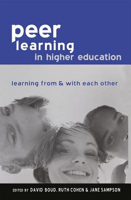 Peer Learning in Higher Education: Learning from and with Each Other - Boud, David (Editor), and Cohen, Ruth (Editor), and Sampson, Jane (All of the University of (Editor)