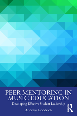 Peer Mentoring in Music Education: Developing Effective Student Leadership - Goodrich, Andrew