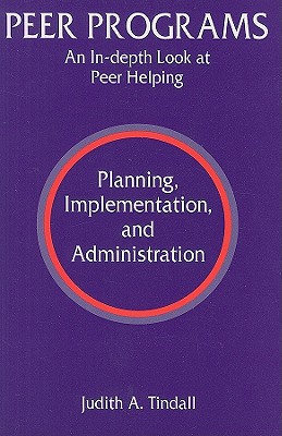 Peer Programs: An In-Depth Look at Peer Helping - Planning, Implementation, and Administration - Tindall, Judith A, Ph.D., and Black, David R
