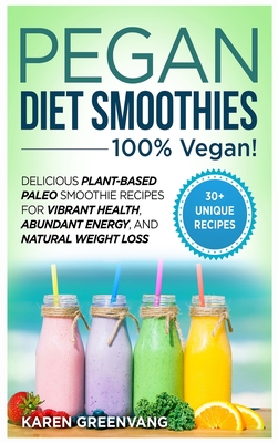 Pegan Diet Smoothies: 100% VEGAN!: Delicious Plant-Based Paleo Smoothie Recipes for Vibrant Health, Abundant Energy, and Natural Weight Loss - Greenvang, Karen