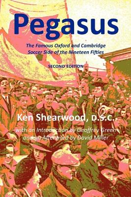 Pegasus: The Famous Oxford and Cambridge Soccer Side of the Nineteen Fifties - Shearwood, Ken, and Miller, David (Afterword by), and Green, Geoffrey (Foreword by)