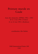 Peinture murale en Gaule: Actes des s?minaires AFPMA 1982 -1983 - 1er et 2 mai 1982 ? Lisieux 21 et 22 mai 1983 ? Bordeaux