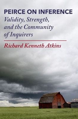 Peirce on Inference: Validity, Strength, and the Community of Inquirers - Atkins, Richard Kenneth