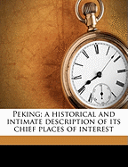 Peking; A Historical and Intimate Description of Its Chief Places of Interest