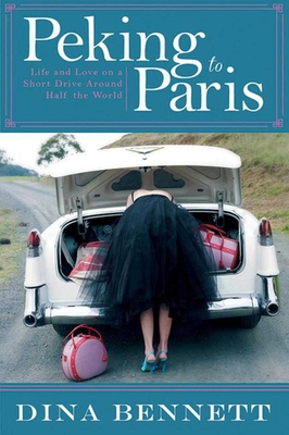 Peking to Paris: Life and Love on a Short Drive Around Half the World - Bennett, Dina