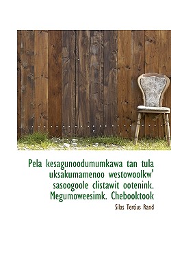 Pela Kesagunoodumumkawa Tan Tula Uksakumamenoo Westowoolkw' Sasoogoole Clistawit Ootenink. Megumowee - Rand, Silas Tertius