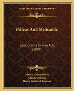 Pelleas and Melisande: Lyric Drama in Five Acts (1907)
