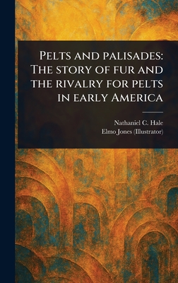 Pelts and Palisades: The Story of Fur and the Rivalry for Pelts in Early America - Hale, Nathaniel C (Nathaniel Claibor, and Jones, Elmo
