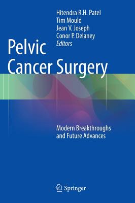 Pelvic Cancer Surgery: Modern Breakthroughs and Future Advances - Patel, Hitendra R.H. (Editor), and Mould, Tim (Editor), and Joseph, Jean V. (Editor)