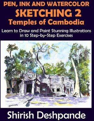 Pen, Ink and Watercolor Sketching 2 - Temples of Cambodia: Learn to Draw and Paint Stunning Illustrations in 10 Step-by-Step Exercises - Deshpande, Shirish