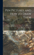 Pen Pictures and How to Draw Them: a Practical Handbook on the Various Methods of Illustrating in Black and White for Process Engraving, With Numerous Designs, Diagrams, and Sketches