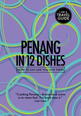 Penang in 12 Dishes: How to Eat Like You Live There - Suvalko, Antony, and Kitchen, Leanne