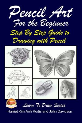 Pencil Art For the Beginner - Step By Step Guide to Drawing with Pencil - Davidson, John, and Mendon Cottage Books (Editor), and Rodis, Harriet Kim Anh