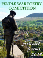 Pendle War Poetry Competition - Selected Poems 2013: An Anthology of Over 100 of the Best Poems Submitted for the 2013 Pendle War Poetry Competition