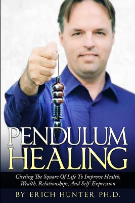 Pendulum Healing: Circling The Square Of Life To Improve Health, Wealth, Relationships, And Self-Expression - Hunter Ph D, Erich