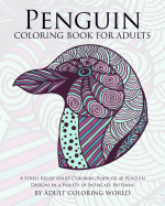 Penguin Coloring Book for Adults: A Stress Relief Adult Coloring Book of 40 Penguin Designs in a Variety of Intricate Patterns