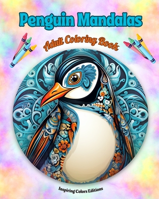 Penguin Mandalas Adult Coloring Book Anti-Stress and Relaxing Mandalas to Promote Creativity: Mystical Penguin Designs to Relieve Stress and Balance the Mind - Editions, Inspiring Colors