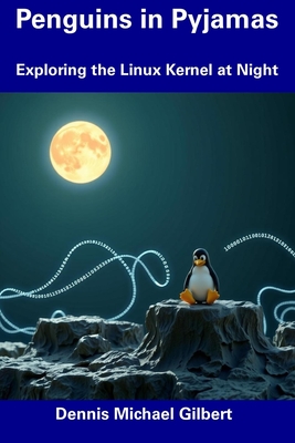 Penguins in Pyjamas: Exploring the Linux Kernel at Night - Gilbert, Dennis Michael
