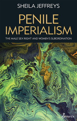 Penile Imperialism: The Male Sex Right and Women's Subordination - Jeffreys, Sheila Joy, PhD