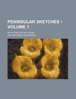 Peninsular Sketches (Volume 1); By Actors on the Scene - Maxwell, William Hamilton