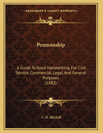Penmanship: A Guide To Good Handwriting, For Civil Service, Commercial, Legal, And General Purposes (1882)